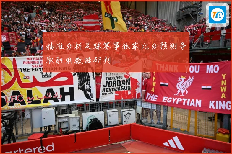 精准分析足球赛事独家比分预测争取胜利数据研判