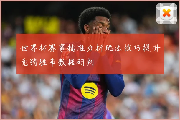 世界杯赛事精准分析玩法技巧提升竞猜胜率数据研判