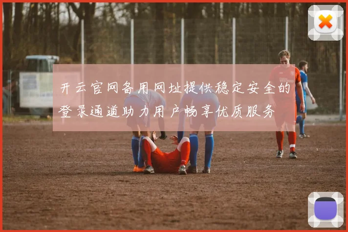 开云官网备用网址提供稳定安全的登录通道助力用户畅享优质服务