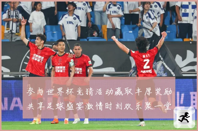 参与世界杯竞猜活动赢取丰厚奖励共享足球盛宴激情时刻欢乐聚一堂
