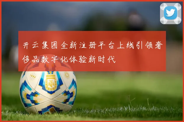 开云集团全新注册平台上线引领奢侈品数字化体验新时代