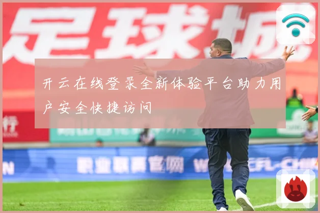 开云在线登录全新体验平台助力用户安全快捷访问