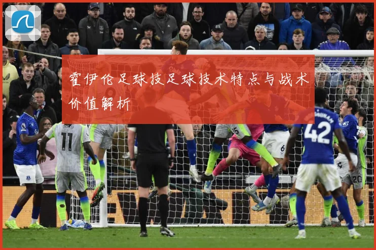 霍伊伦足球技足球技术特点与战术价值解析
