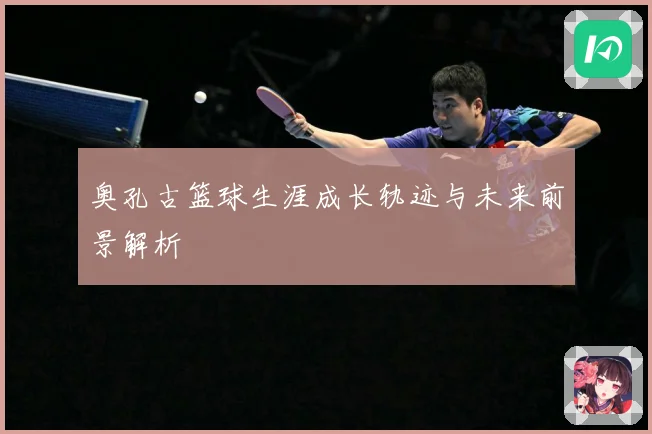 奥孔古篮球生涯成长轨迹与未来前景解析