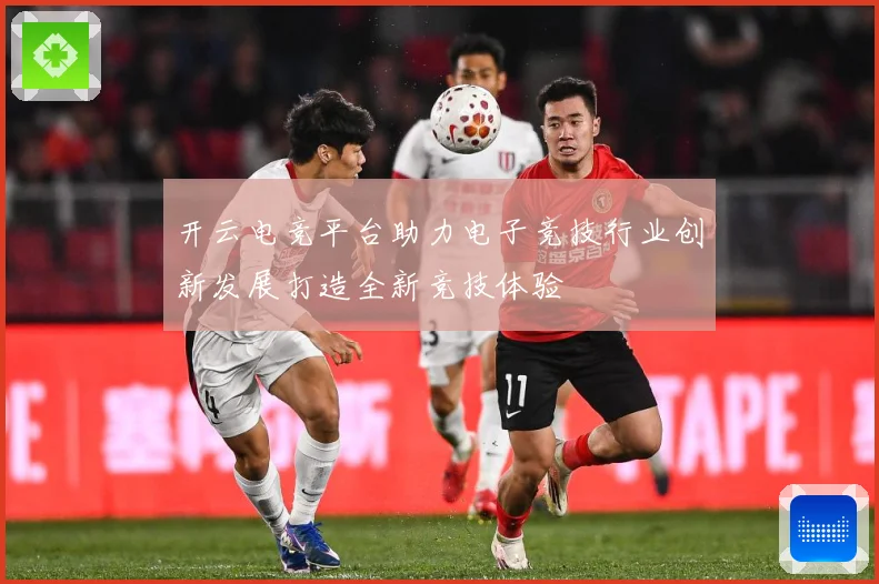 开云电竞平台助力电子竞技行业创新发展打造全新竞技体验