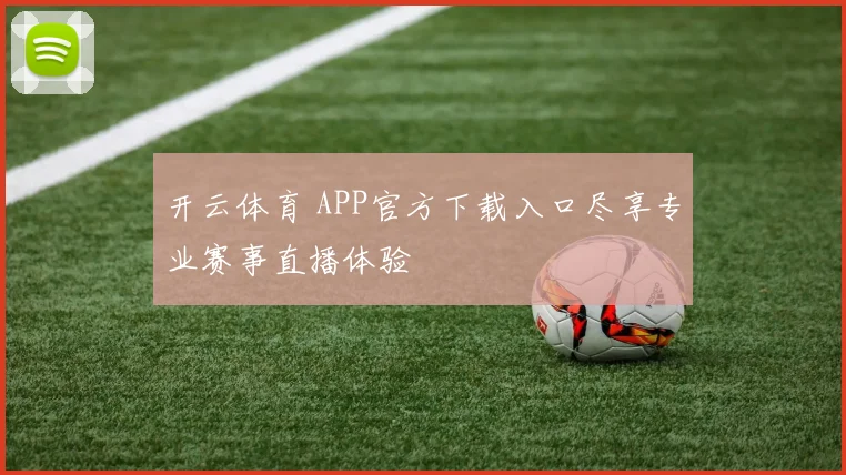 开云体育 APP官方下载入口尽享专业赛事直播体验