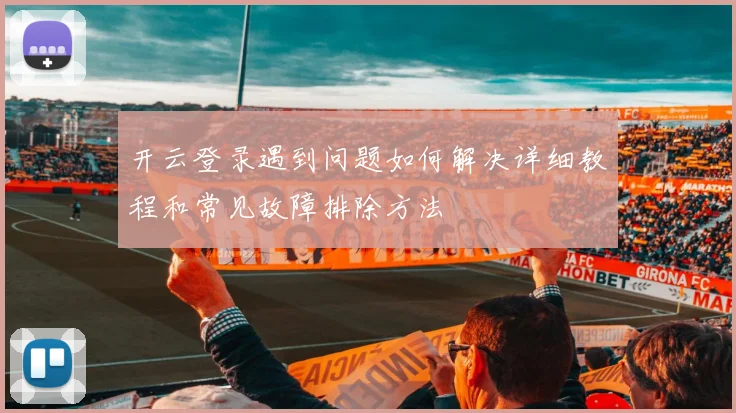 开云登录遇到问题如何解决详细教程和常见故障排除方法
