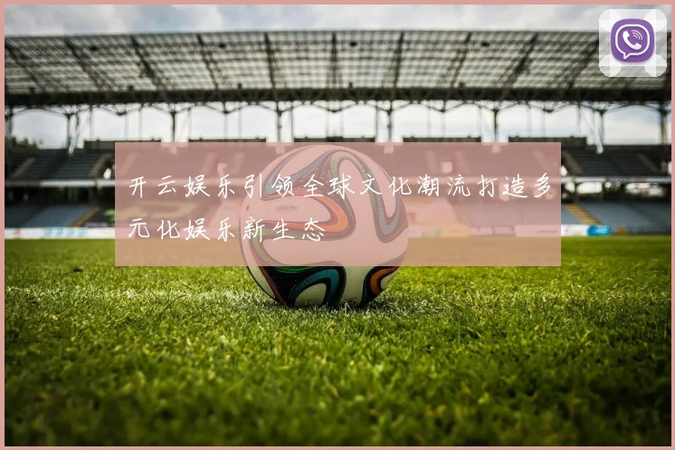 开云娱乐引领全球文化潮流打造多元化娱乐新生态