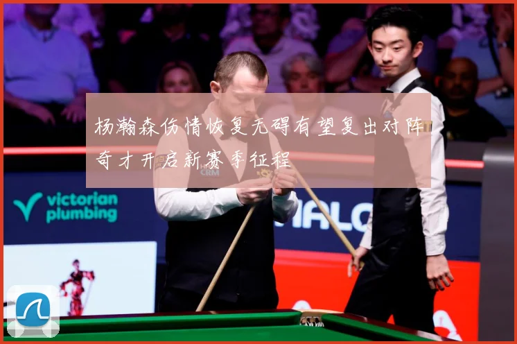 杨瀚森伤情恢复无碍有望复出对阵奇才开启新赛季征程