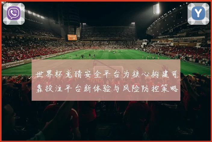 世界杯竞猜安全平台为核心构建可靠投注平台新体验与风险防控策略指南