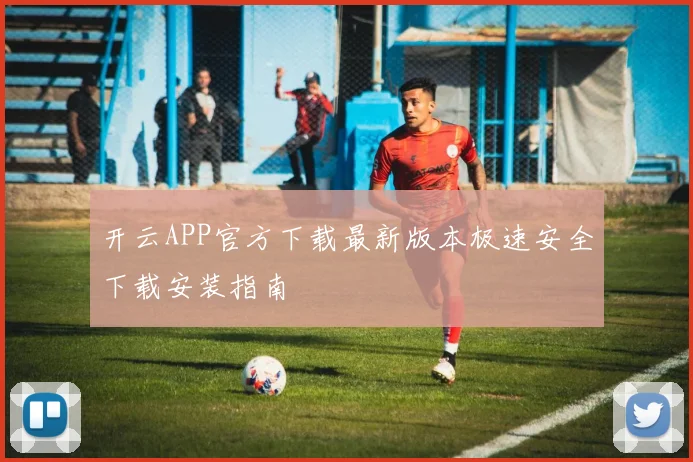 开云APP官方下载最新版本极速安全下载安装指南