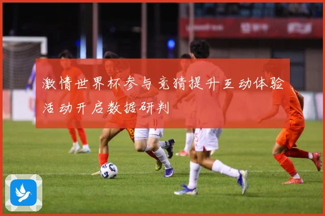 激情世界杯参与竞猜提升互动体验活动开启数据研判