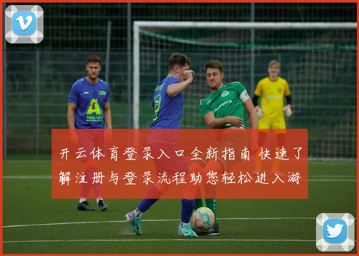 开云体育登录入口全新指南 快速了解注册与登录流程助您轻松进入游戏世界