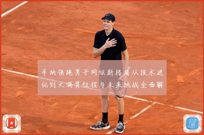 辛纳领跑男子网坛新格局从技术进化到大满贯征程与未来挑战全面解析