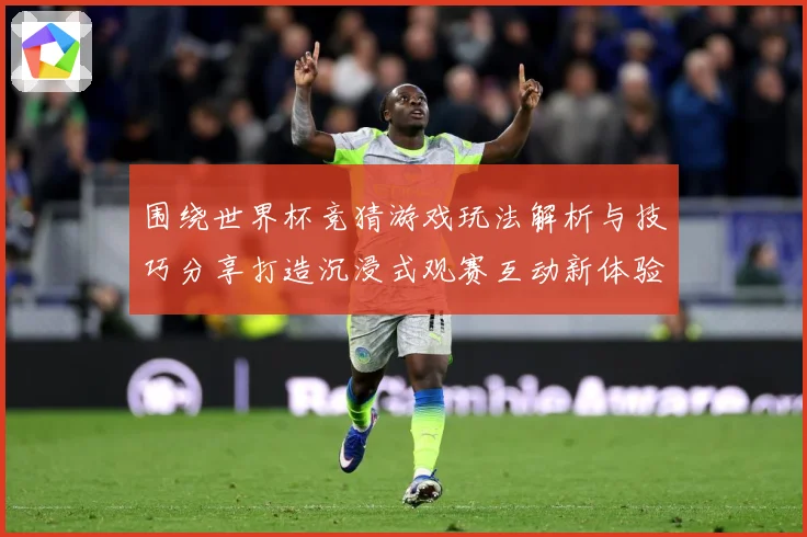 围绕世界杯竞猜游戏玩法解析与技巧分享打造沉浸式观赛互动新体验数据研判
