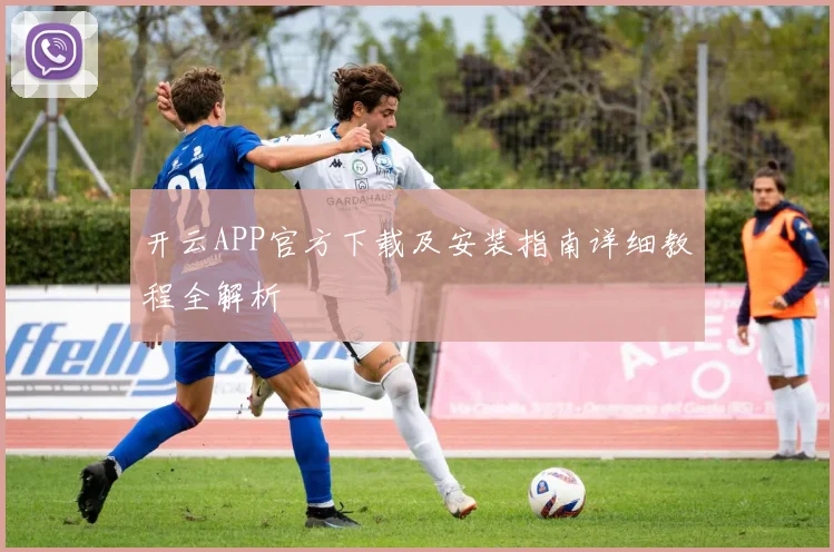 开云APP官方下载及安装指南详细教程全解析