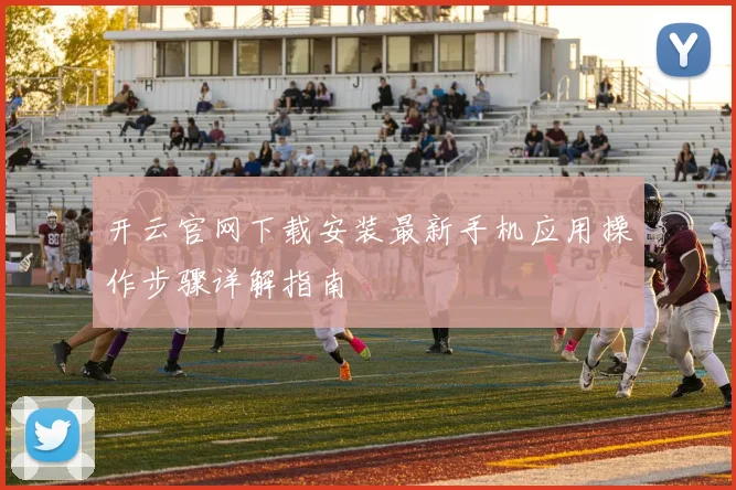 开云官网下载安装最新手机应用操作步骤详解指南