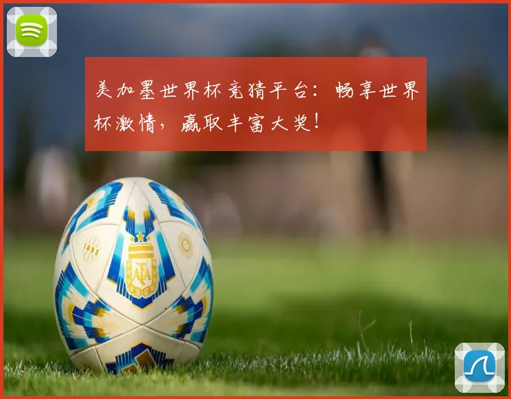 美加墨世界杯竞猜平台：畅享世界杯激情，赢取丰富大奖！