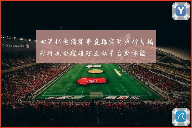 世界杯竞猜赛事直播实时分析与精彩对决全程追踪互动平台新体验