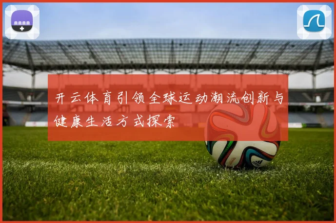 开云体育引领全球运动潮流创新与健康生活方式探索