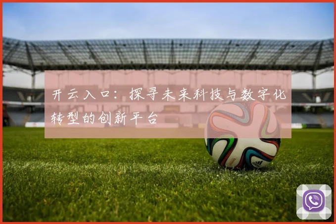开云入口：探寻未来科技与数字化转型的创新平台