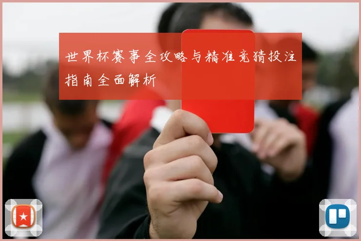 世界杯赛事全攻略与精准竞猜投注指南全面解析