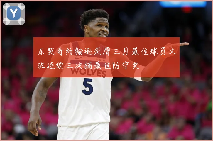 东契奇约翰逊荣膺三月最佳球员文班连续三次摘最佳防守奖