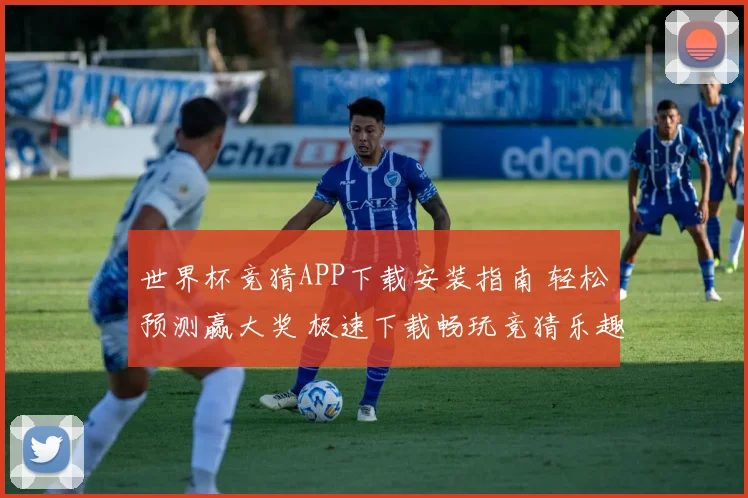 世界杯竞猜APP下载安装指南 轻松预测赢大奖 极速下载畅玩竞猜乐趣