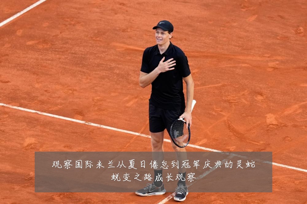 观察国际米兰从夏日倦怠到冠军庆典的灵蛇蜕变之路成长观察