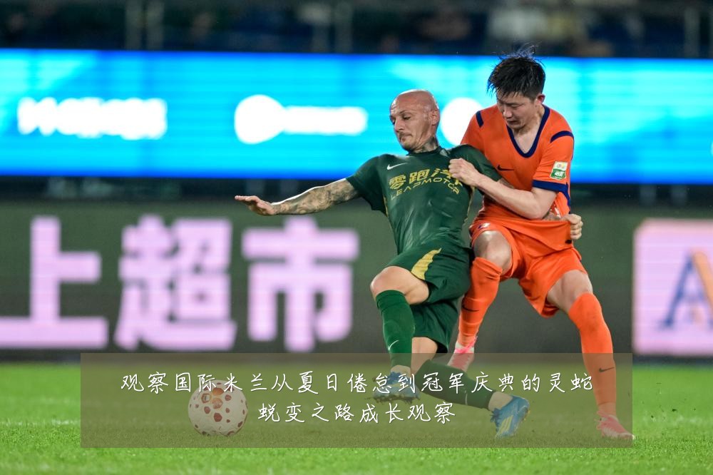 观察国际米兰从夏日倦怠到冠军庆典的灵蛇蜕变之路成长观察