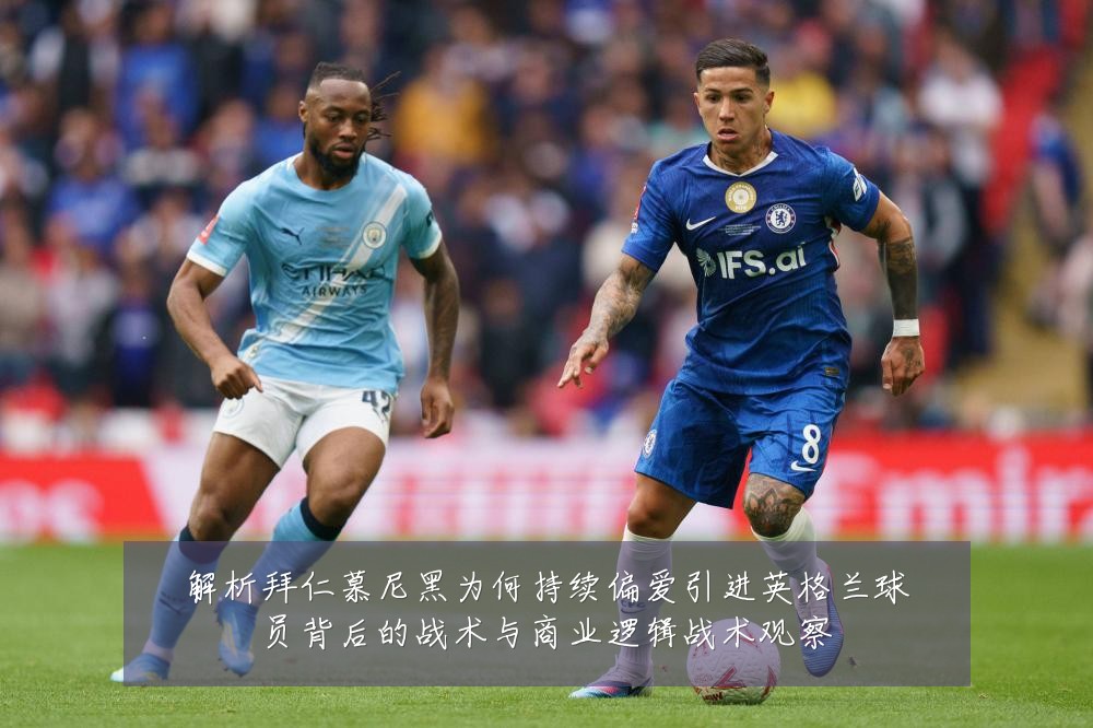 解析拜仁慕尼黑为何持续偏爱引进英格兰球员背后的战术与商业逻辑战术观察