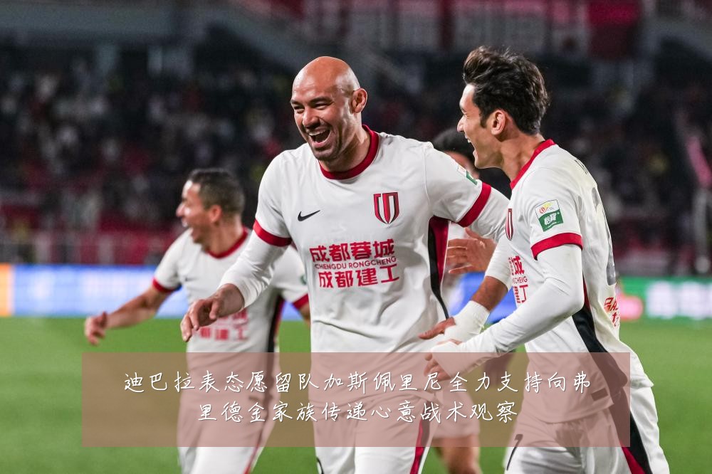 迪巴拉表态愿留队加斯佩里尼全力支持向弗里德金家族传递心意战术观察