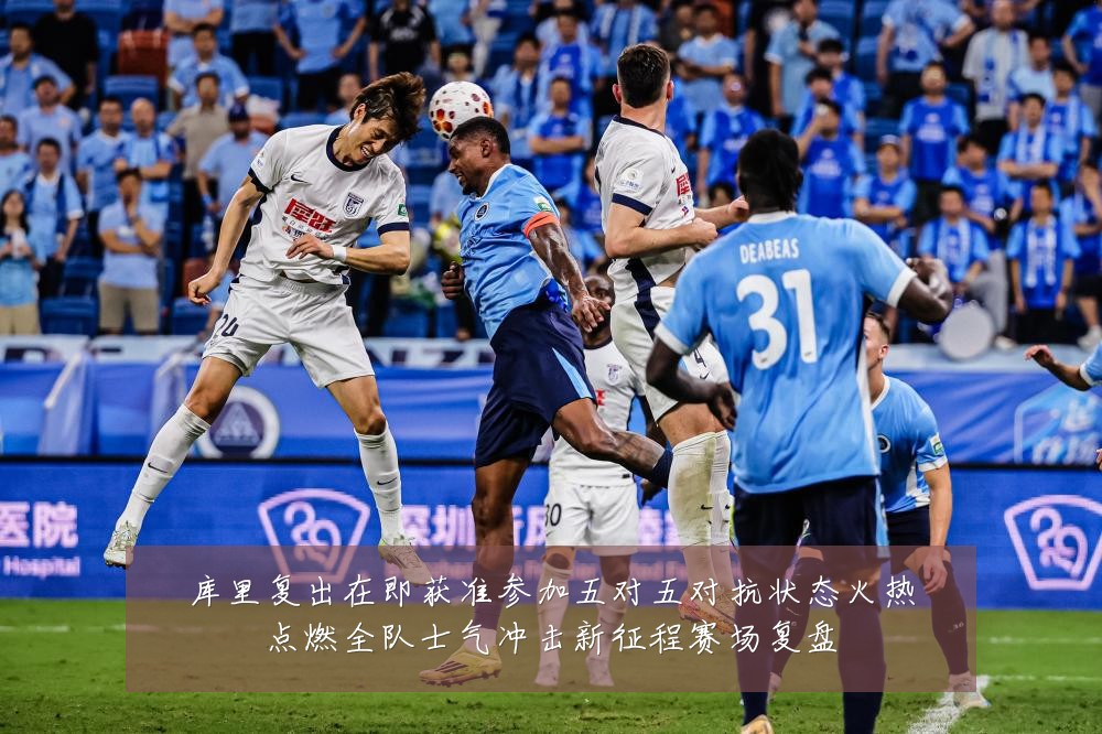 库里复出在即获准参加五对五对抗状态火热点燃全队士气冲击新征程赛场复盘