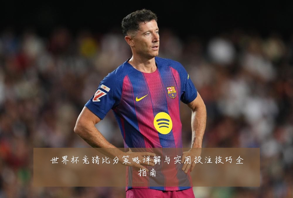 世界杯竞猜比分策略详解与实用投注技巧全指南
