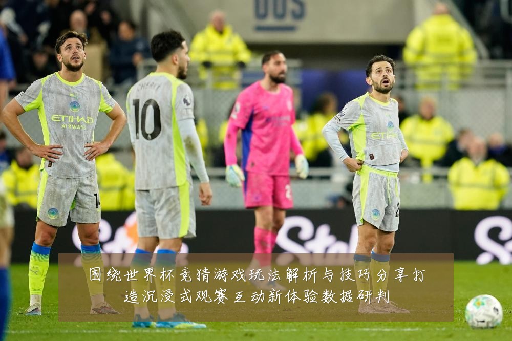 围绕世界杯竞猜游戏玩法解析与技巧分享打造沉浸式观赛互动新体验数据研判