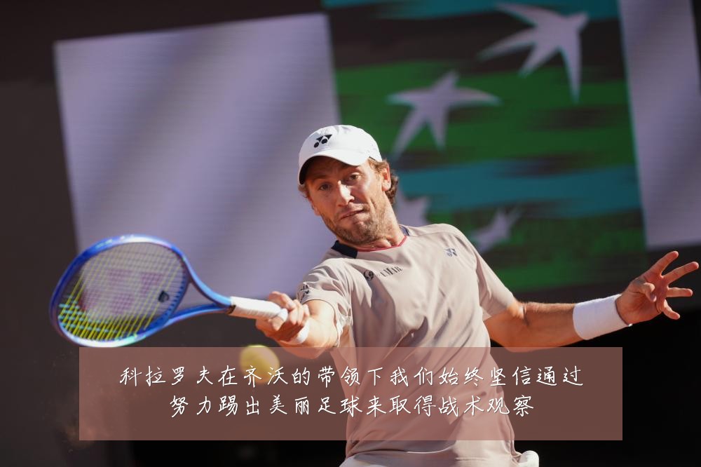 科拉罗夫在齐沃的带领下我们始终坚信通过努力踢出美丽足球来取得战术观察